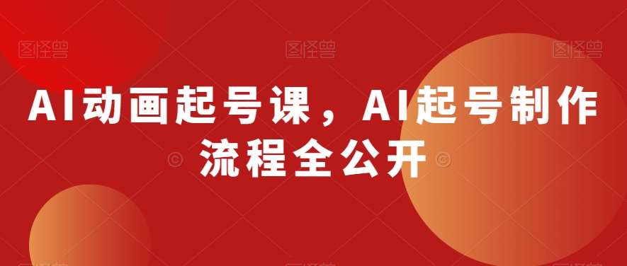 AI动画起号课，AI起号制作流程全公开-讯领网创
