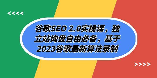 谷歌SEO 2.0实操课，独立站询盘自由必备，基于2023谷歌最新算法录制（94节）-讯领网创