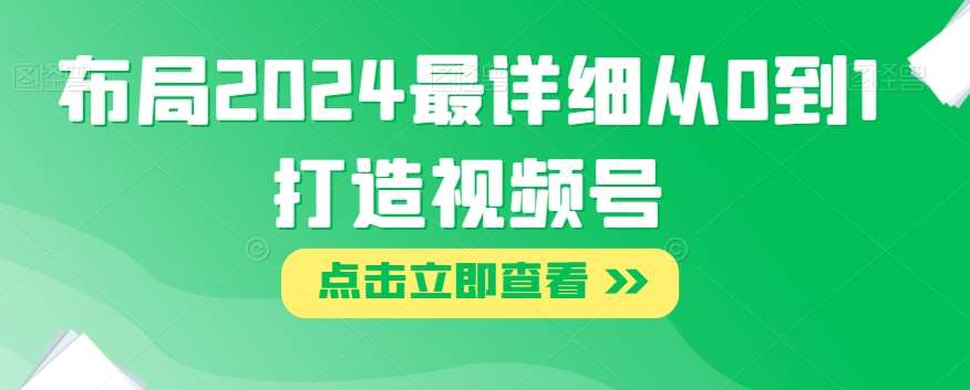 布局2024最详细从0到1打造视频号【揭秘】-讯领网创
