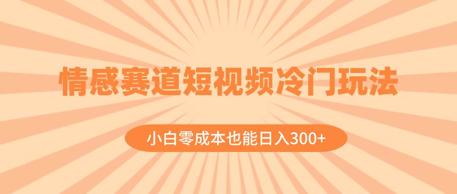 （8346期）情感赛道短视频冷门玩法，小白零成本也能日入300+（教程+素材）-讯领网创