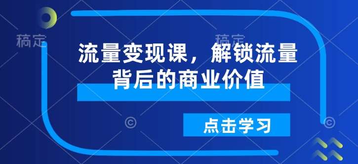 流量变现课，解锁流量背后的商业价值-讯领网创