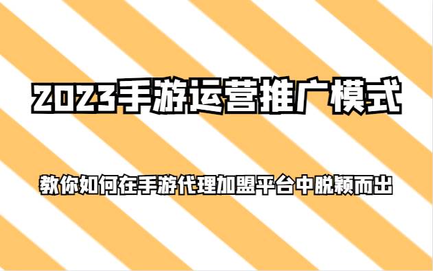 2023手游运营推广模式，教你如何在手游代理加盟平台中脱颖而出-讯领网创