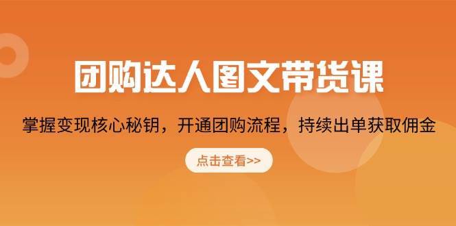 团购达人图文带货课，掌握变现核心秘钥，开通团购流程，持续出单获取佣金-讯领网创