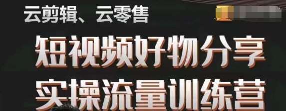 幕哥·零基础短视频好物分享实操流量训练营，从0-1成为好物分享实战达人-讯领网创