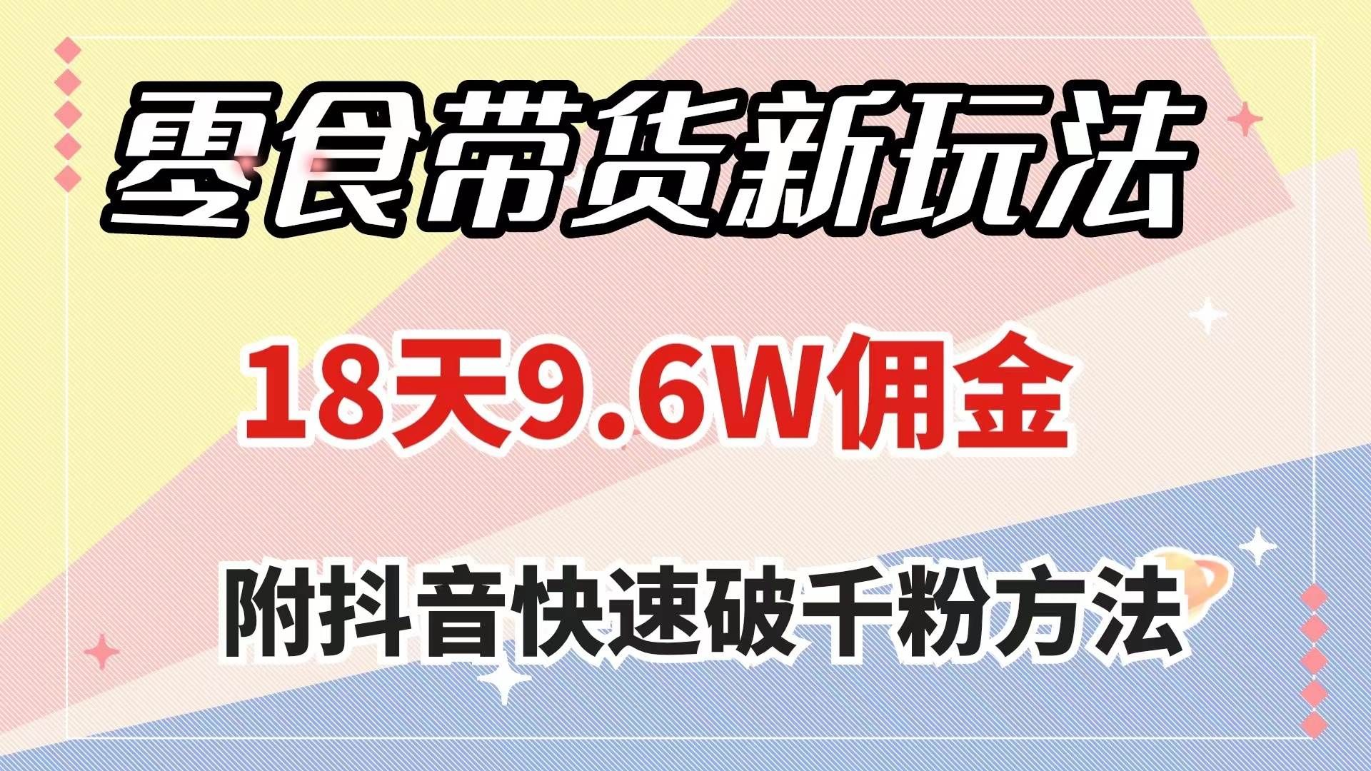（7881期）零食带货新玩法，18天9.6w佣金，几分钟一个作品（附快速破千粉方法）-讯领网创