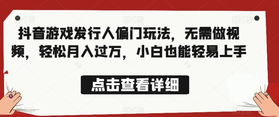 全网首发，抖音游戏发行人偏门玩法，无需做视频，轻松月入过万，小白也能轻易上手【揭秘】-讯领网创
