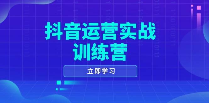 抖音运营实战训练营，0-1打造短视频爆款，涵盖拍摄剪辑、运营推广等全过程-讯领网创