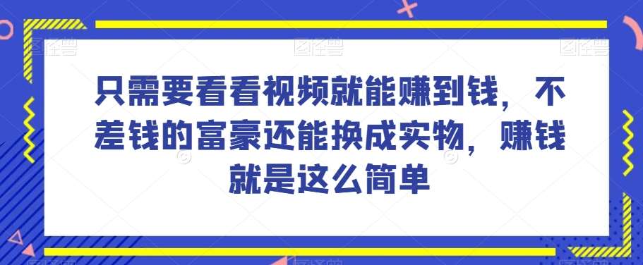 谁做过这么简单的项目？只需要看看视频就能赚到钱，不差钱的富豪还能换成实物，赚钱就是这么简单！【揭秘】-讯领网创