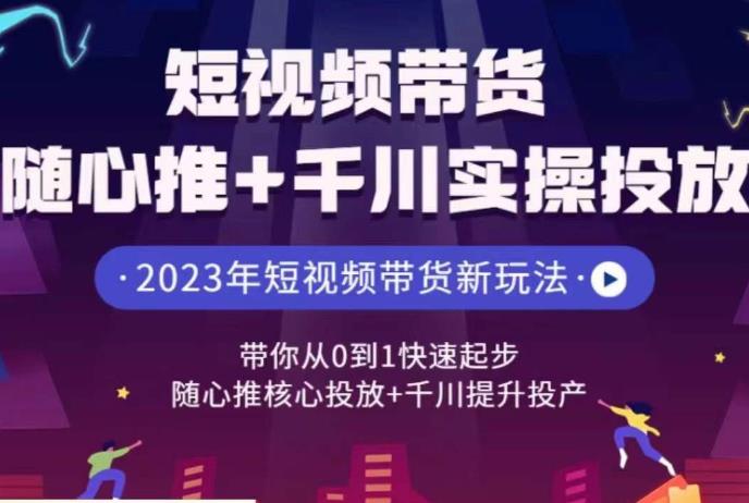 短视频带货随心推+千川实操投放，​带你从0到1快速起步，随心推核心投放+千川提升投产-讯领网创