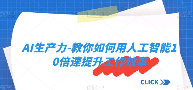 AI生产力-教你如何用人工智能10倍速提升工作效率-讯领网创