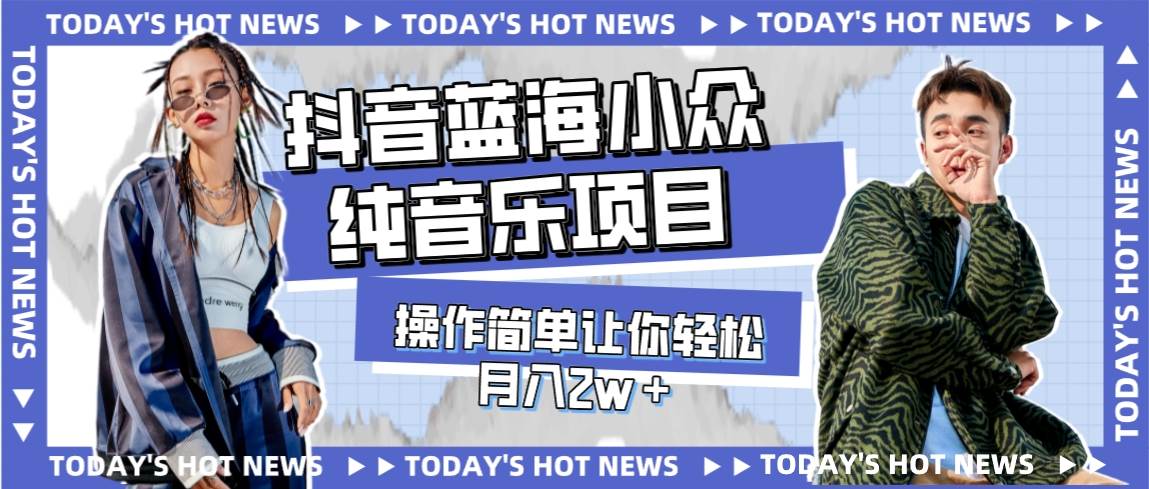 （7693期）宝藏细分领域，抖音蓝海小众纯音乐项目，操作简单让你轻松月入2w＋-讯领网创