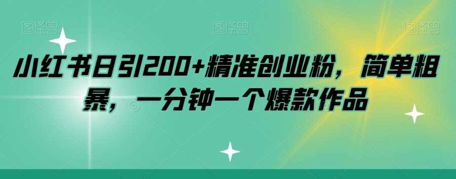 小红书日引200+精准创业粉，简单粗暴，一分钟一个爆款作品【揭秘】-讯领网创