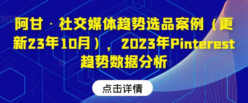 阿甘·社交媒体趋势选品案例（更新23年10月），2023年Pinterest趋势数据分析-讯领网创