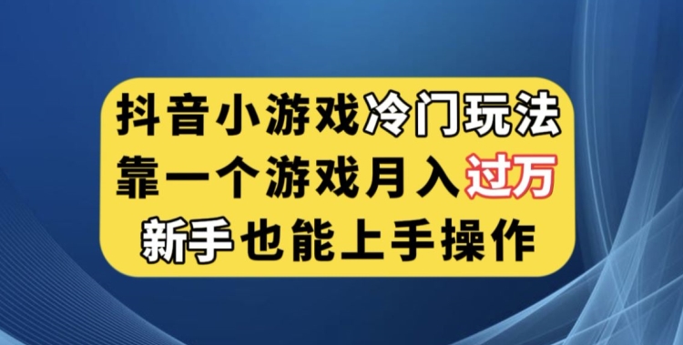 抖音小游戏冷门玩法，靠一个游戏月入过万，新手也能轻松上手【揭秘】-讯领网创