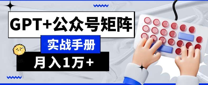 AI流量主系统课程基础版1.0，GPT+公众号矩阵实战手册【揭秘】-讯领网创