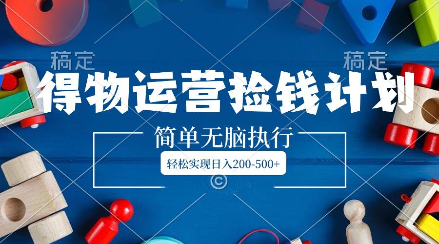 （8395期）得物运营捡钱计划，简单无脑执行，轻松实现日入200-500+-讯领网创