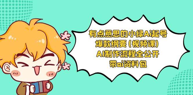 有点意思的小绿-Ai起号爆款纲要(视频课) AI制作流程全公开，附带ai资料包-讯领网创