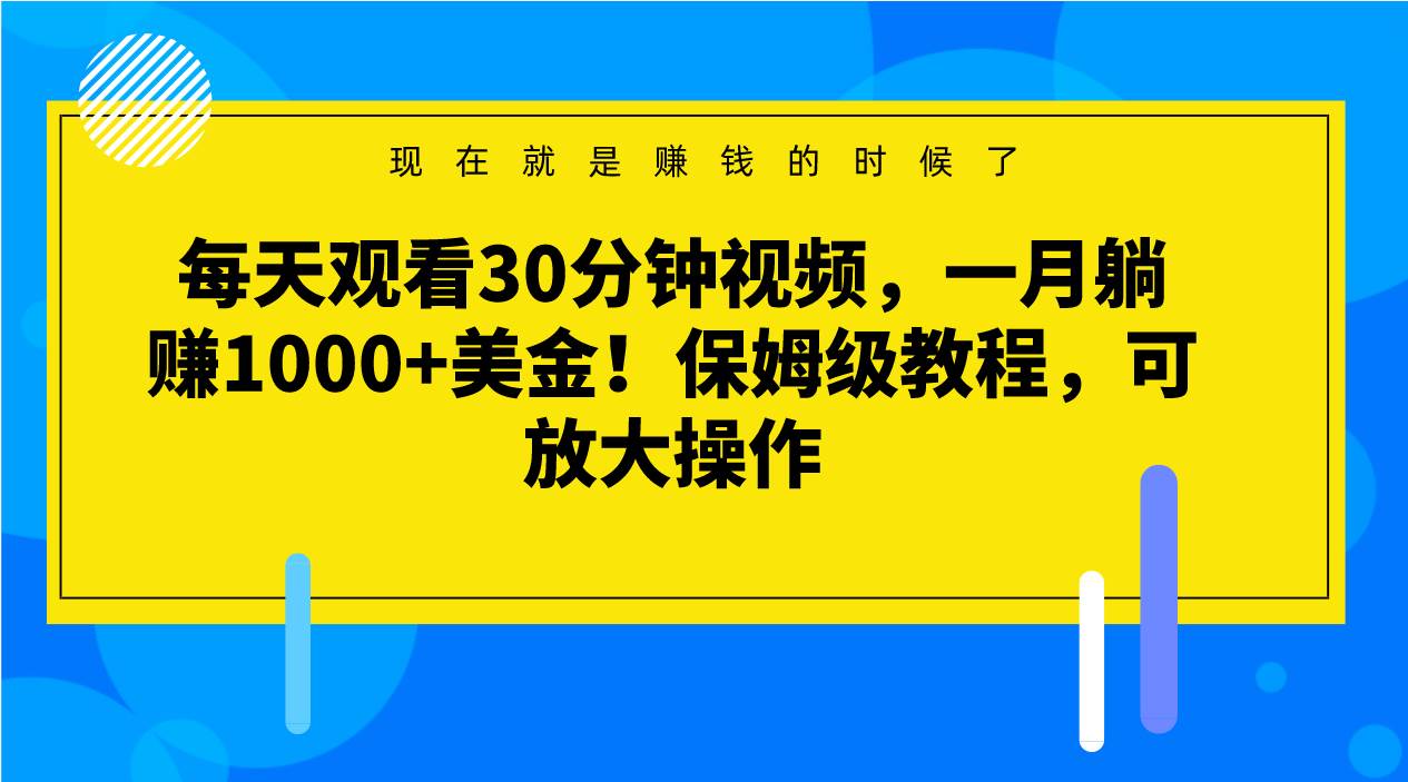 每天观看30分钟视频，一月躺赚1000+美金！保姆级教程，可放大操作-讯领网创