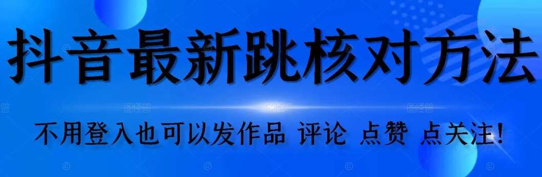 【最新】抖音跳核对方法，不需要登入抖音号，就可以发作品【自测】-讯领网创