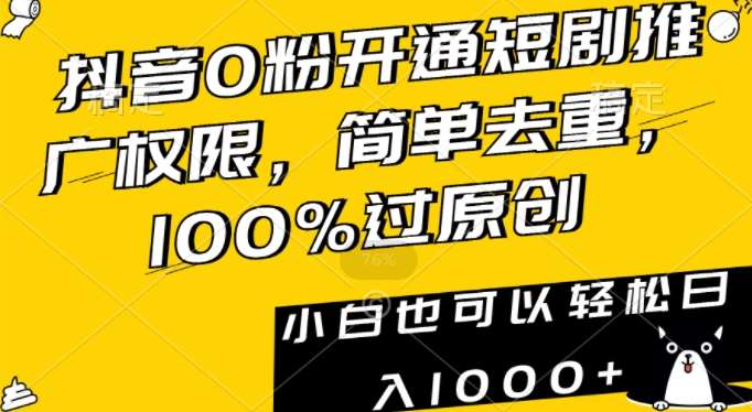抖音0粉开通短剧推广权限，简单去重，100%过原创，小白也可以轻松日入1000+【揭秘】-讯领网创