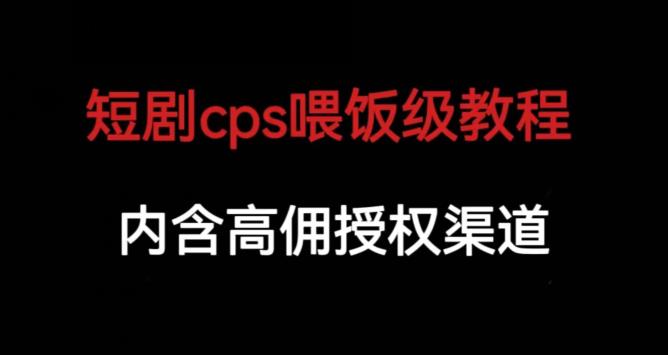 短剧cps喂饭级教学，内涵高佣授权渠道-讯领网创