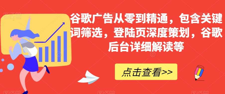 谷歌广告从零到精通，包含关键词筛选，登陆页深度策划，谷歌后台详细解读等-讯领网创