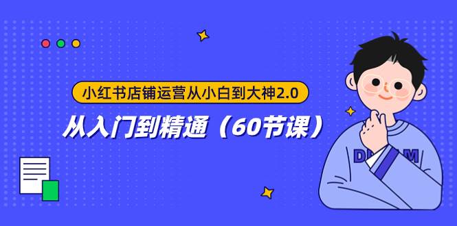 （7794期）小红书店铺运营从小白到大神2.0，从入门到精通（60节课）-讯领网创