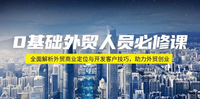 （14046期）0基础外贸人员必修课：全面解析外贸商业定位与开发客户技巧，助力外贸创业-讯领网创