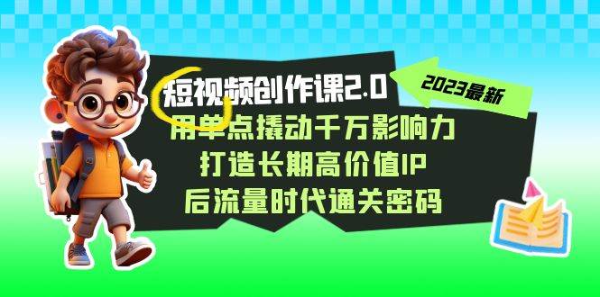 视频创作课2.0，用单点撬动千万影响力，打造长期高价值IP 后流量时代通关密码-讯领网创