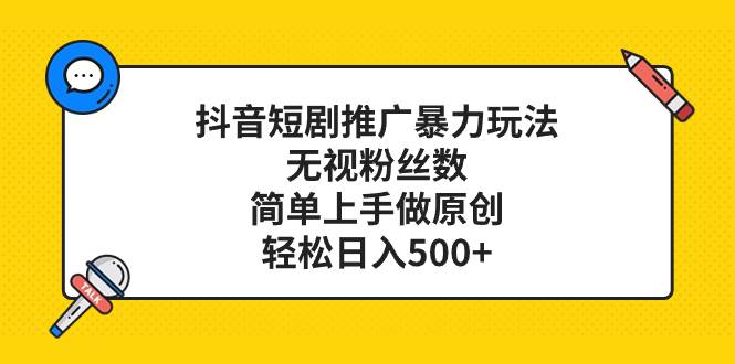 （8087期）抖音短剧推广暴力玩法，无视粉丝数，简单上手做原创，轻松日入500+-讯领网创
