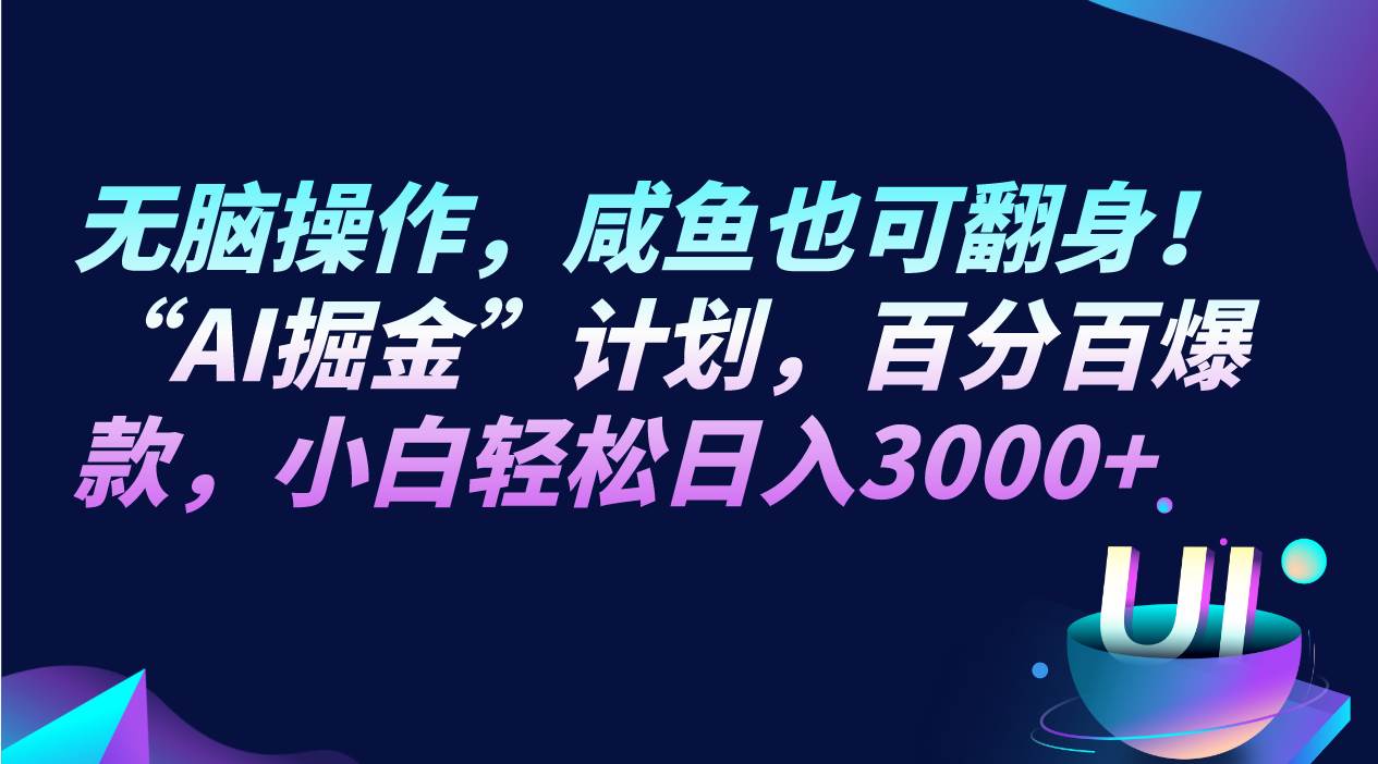 无脑操作，咸鱼也可翻身！“AI掘金“计划，百分百爆款，小白轻松日入3000+-讯领网创