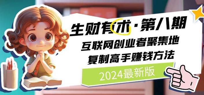（10441期）2024生财有术·第八期 互联网创业者聚集地，复制高手赚钱方法(5月9日更新)-讯领网创