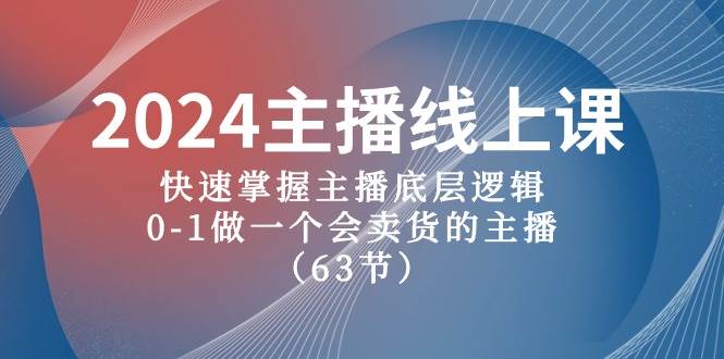 2024主播线上课，快速掌握主播底层逻辑，0-1做一个会卖货的主播（63节课）-讯领网创