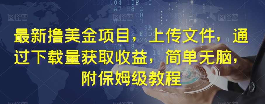 最新撸美金项目，上传文件，通过下载量获取收益，简单无脑，附保姆级教程【揭秘】-讯领网创