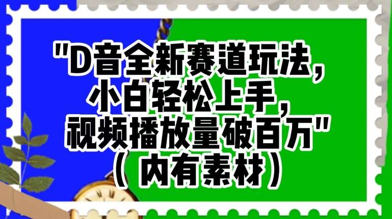 抖音全新赛道玩法，小白轻松上手，视频播放量破百万（内有素材）【揭秘】-讯领网创