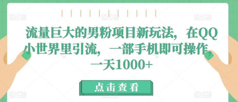 流量巨大的男粉项目新玩法，在QQ小世界里引流，一部手机即可操作，一天1000+-讯领网创