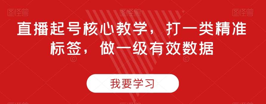 直播起号核心教学，打一类精准标签，做一级有效数据-讯领网创