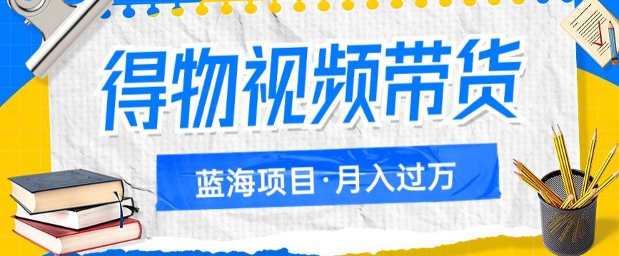 得物视频带货项目，矩阵操作，月入过万的蓝海项目-讯领网创