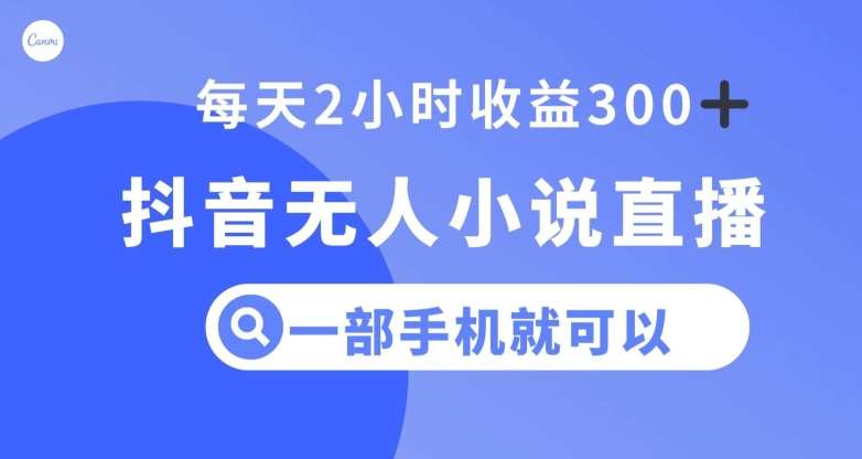 抖音无人小说直播，一部手机操作，日入300+【揭秘】-讯领网创