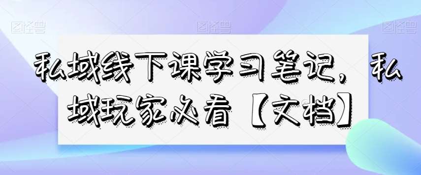 私域线下课学习笔记，​私域玩家必看【文档】-讯领网创