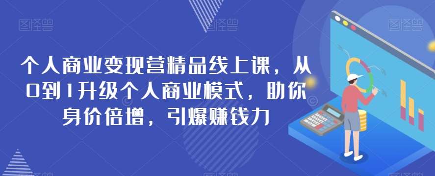 个人商业变现营精品线上课，从0到1升级个人商业模式，助你身价倍增，引爆赚钱力-讯领网创