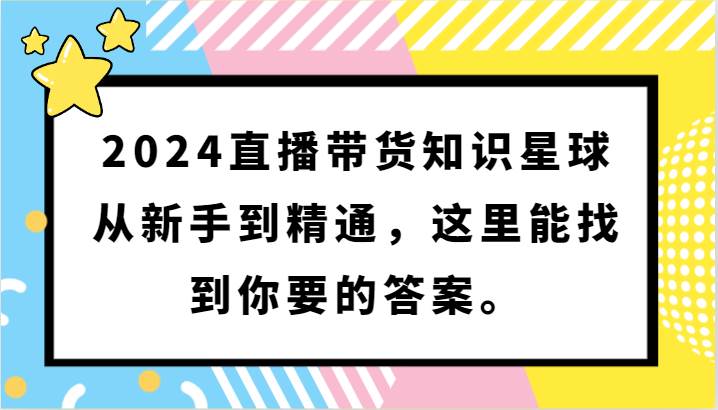 2024直播带货知识星球，从新手到精通，这里能找到你要的答案。-讯领网创