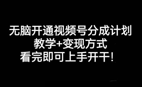 无脑开通视频号分成计划，教学+变现方式，看完即可上手开干!-讯领网创