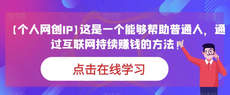 【个人网创IP】这是一个能够帮助普通人，通过互联网持续赚钱的方法！-讯领网创
