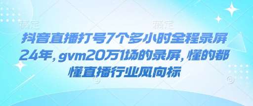 抖音直播打号7个多小时全程录屏24年，gvm20万1场的录屏，懂的都懂直播行业风向标-讯领网创