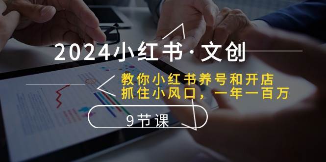 （10440期）2024小红书·文创：教你小红书养号和开店、抓住小风口 一年一百万 (9节课)-讯领网创