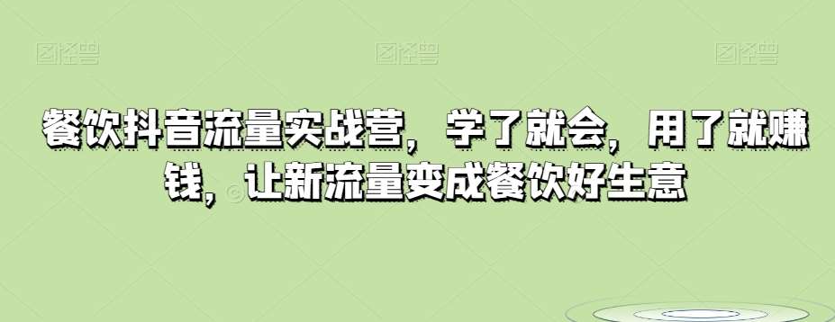 餐饮抖音流量实战营，学了就会，用了就赚钱，让新流量变成餐饮好生意-讯领网创