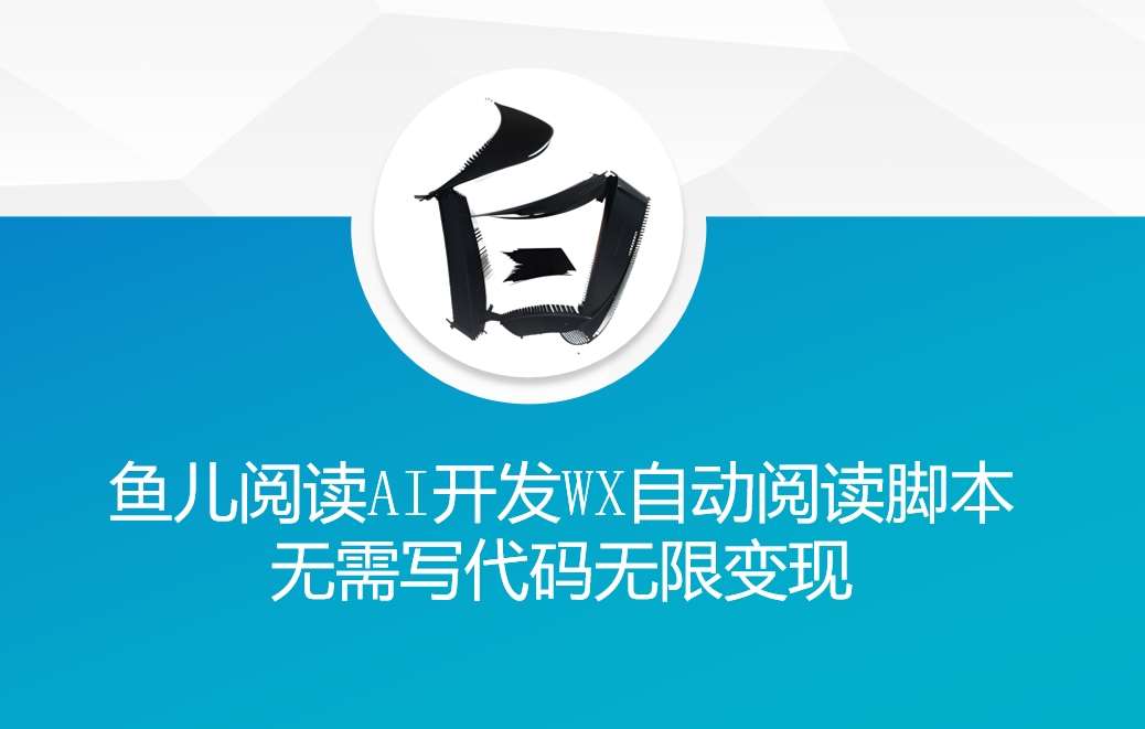 ‘鱼儿阅读’利用AI无需写代码开发自动微信自动阅读脚本无限变现【揭秘】-讯领网创
