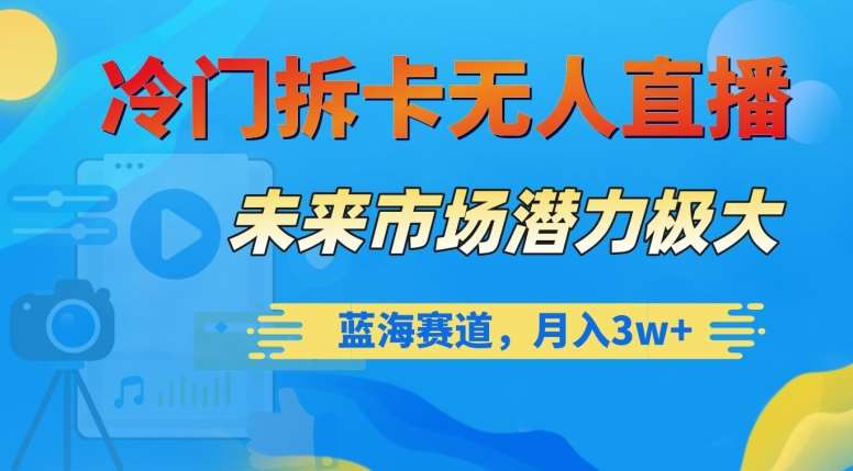 冷门拆卡无人直播，未来市场潜力极大，蓝海赛道，月入3w+【揭秘】-讯领网创