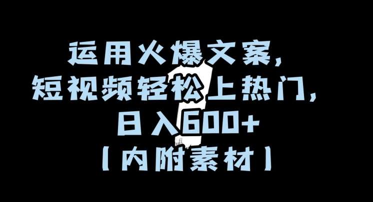 运用火爆文案，短视频轻松上热门，日入600+（内附素材）【揭秘】-讯领网创